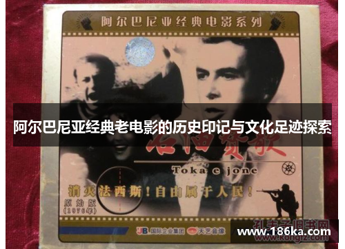 阿尔巴尼亚经典老电影的历史印记与文化足迹探索