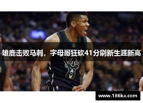 雄鹿击败马刺，字母哥狂砍41分刷新生涯新高