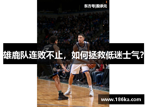 雄鹿队连败不止，如何拯救低迷士气？