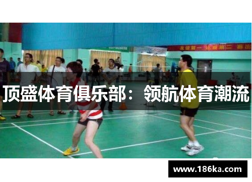 顶盛体育俱乐部：领航体育潮流