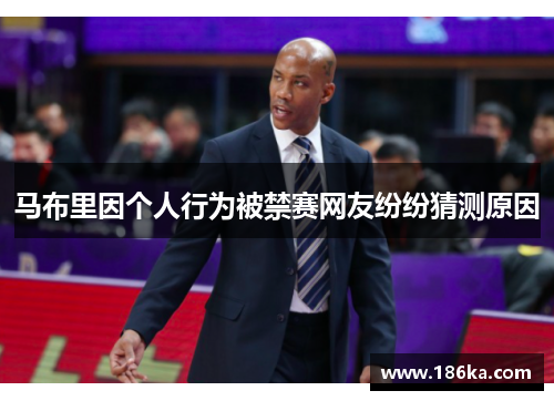 马布里因个人行为被禁赛网友纷纷猜测原因
