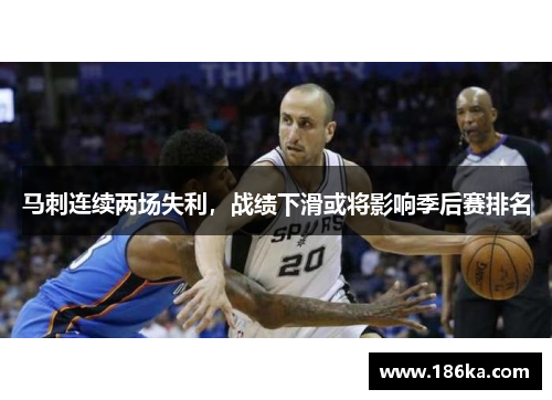 马刺连续两场失利，战绩下滑或将影响季后赛排名