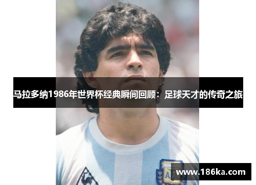 马拉多纳1986年世界杯经典瞬间回顾：足球天才的传奇之旅