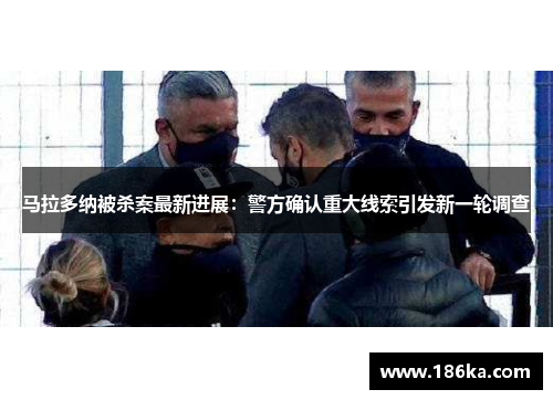 马拉多纳被杀案最新进展：警方确认重大线索引发新一轮调查