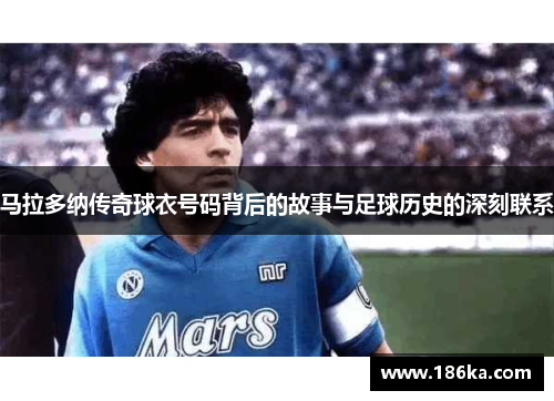 马拉多纳传奇球衣号码背后的故事与足球历史的深刻联系