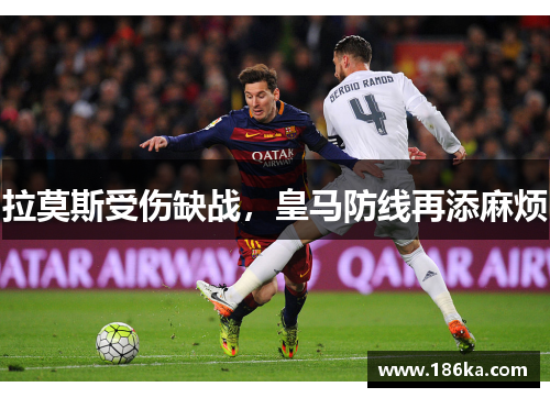 拉莫斯受伤缺战，皇马防线再添麻烦