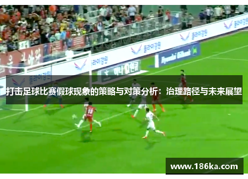 打击足球比赛假球现象的策略与对策分析：治理路径与未来展望