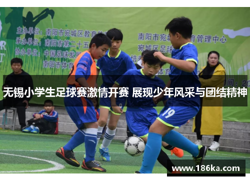 无锡小学生足球赛激情开赛 展现少年风采与团结精神
