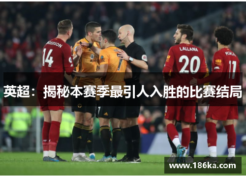 英超：揭秘本赛季最引人入胜的比赛结局