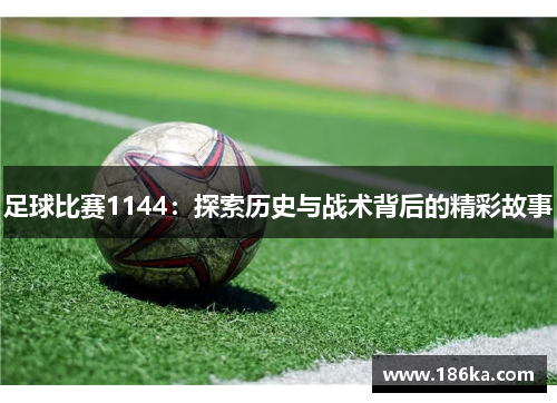 足球比赛1144：探索历史与战术背后的精彩故事