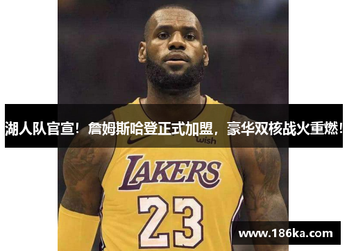 湖人队官宣！詹姆斯哈登正式加盟，豪华双核战火重燃！