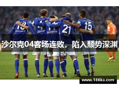 沙尔克04客场连败，陷入颓势深渊