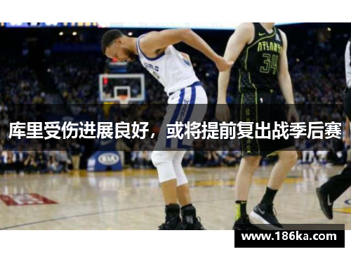 库里受伤进展良好，或将提前复出战季后赛