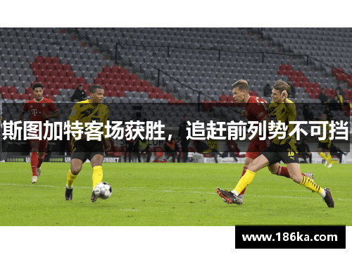 斯图加特客场获胜，追赶前列势不可挡
