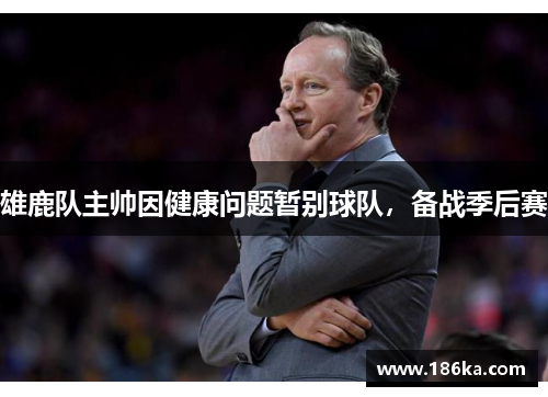雄鹿队主帅因健康问题暂别球队，备战季后赛