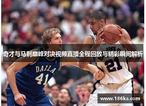 奇才与马刺巅峰对决视频直播全程回放与精彩瞬间解析