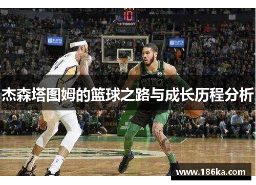 杰森塔图姆的篮球之路与成长历程分析