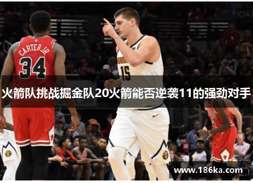 火箭队挑战掘金队20火箭能否逆袭11的强劲对手