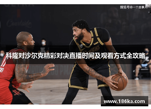 科隆对沙尔克精彩对决直播时间及观看方式全攻略