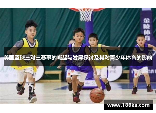 美国篮球三对三赛事的崛起与发展探讨及其对青少年体育的影响