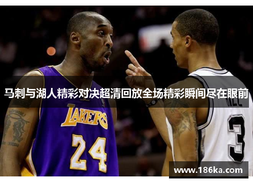 马刺与湖人精彩对决超清回放全场精彩瞬间尽在眼前