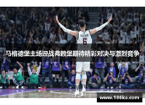 马格德堡主场迎战弗赖堡期待精彩对决与激烈竞争