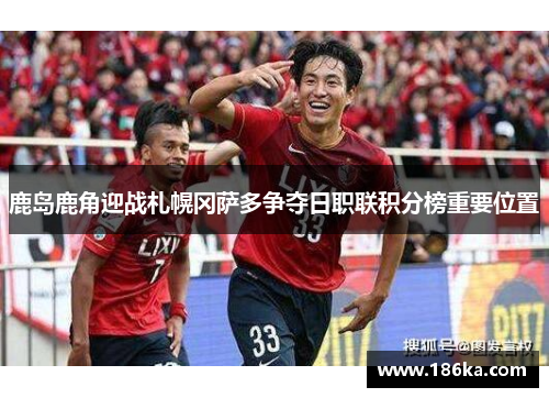 鹿岛鹿角迎战札幌冈萨多争夺日职联积分榜重要位置
