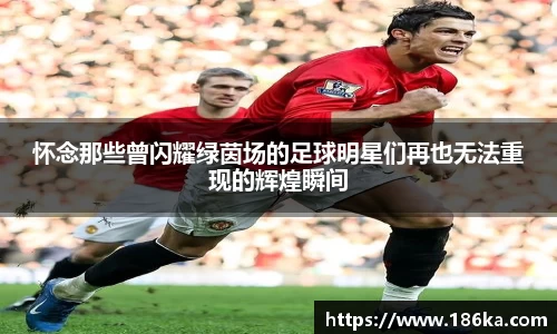怀念那些曾闪耀绿茵场的足球明星们再也无法重现的辉煌瞬间