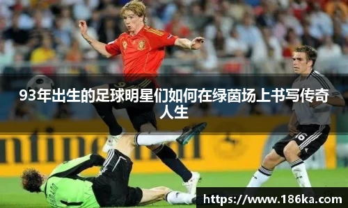 93年出生的足球明星们如何在绿茵场上书写传奇人生
