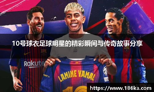 10号球衣足球明星的精彩瞬间与传奇故事分享