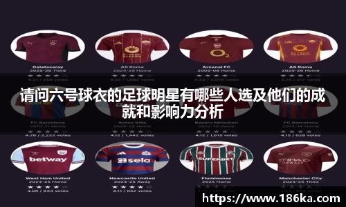 请问六号球衣的足球明星有哪些人选及他们的成就和影响力分析