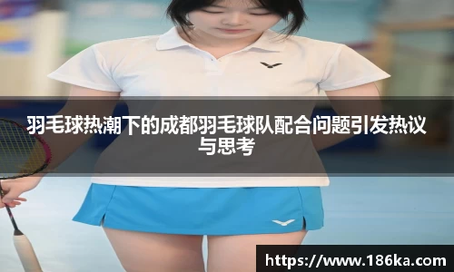 羽毛球热潮下的成都羽毛球队配合问题引发热议与思考