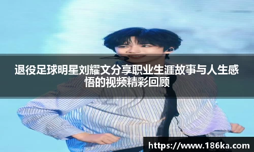 退役足球明星刘耀文分享职业生涯故事与人生感悟的视频精彩回顾